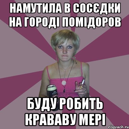 намутила в сосєдки на городі помідоров буду робить крававу мері, Мем Чотка мала