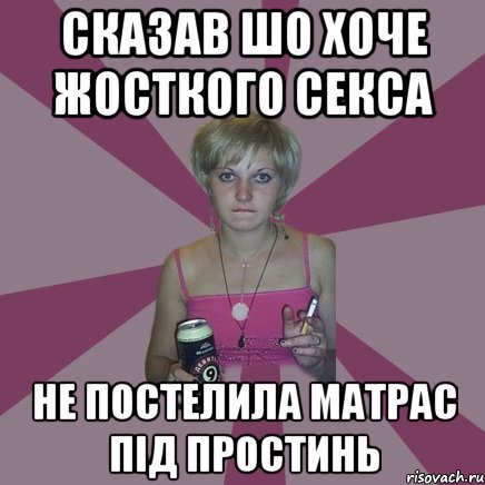 сказав шо хоче жосткого секса не постелила матрас під простинь, Мем Чотка мала