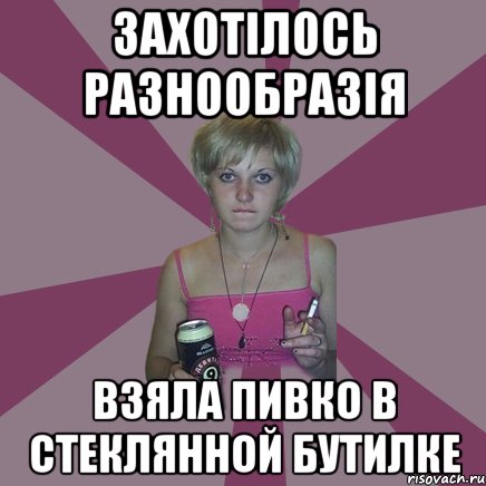 захотілось разнообразія взяла пивко в стеклянной бутилке, Мем Чотка мала