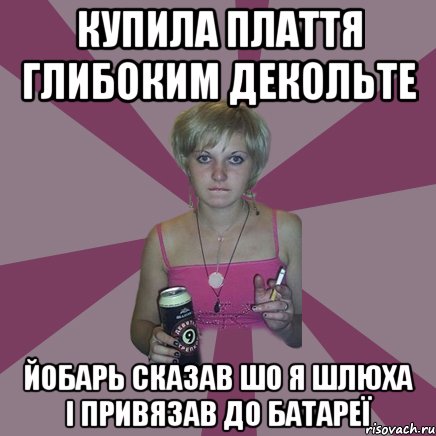купила плаття глибоким декольте йобарь сказав шо я шлюха і привязав до батареї, Мем Чотка мала