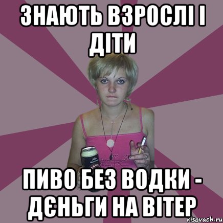 знають взрослі і діти пиво без водки - дєньги на вітер, Мем Чотка мала