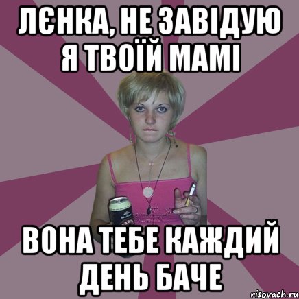 лєнка, не завідую я твоїй мамі вона тебе каждий день баче, Мем Чотка мала