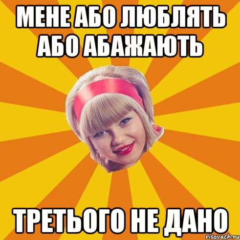 Мене або люблять або абажають третього не дано