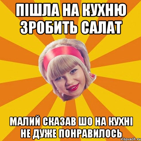 пішла на кухню зробить салат малий сказав шо на кухні не дуже понравилось