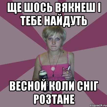 Ще шось вякнеш і тебе найдуть весной коли сніг розтане, Мем Чотка мала