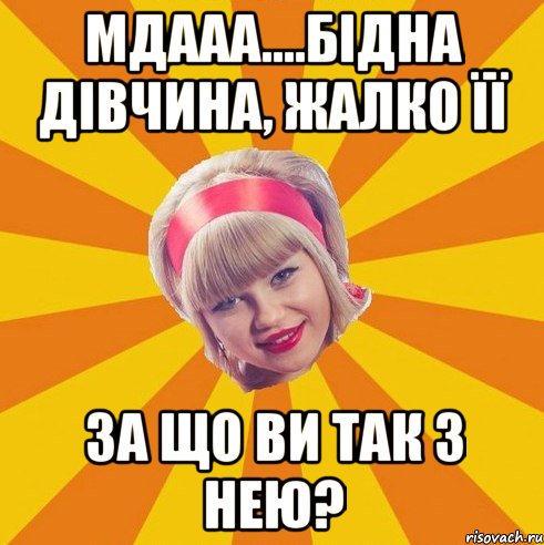 Мдааа....бідна дівчина, жалко її За що ви так з нею?
