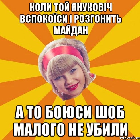 коли той януковіч вспокоїси і розгонить майдан а то боюси шоб малого не убили