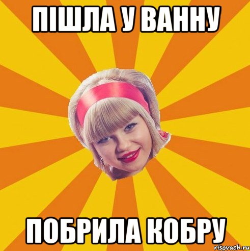 пішла у ванну побрила кобру