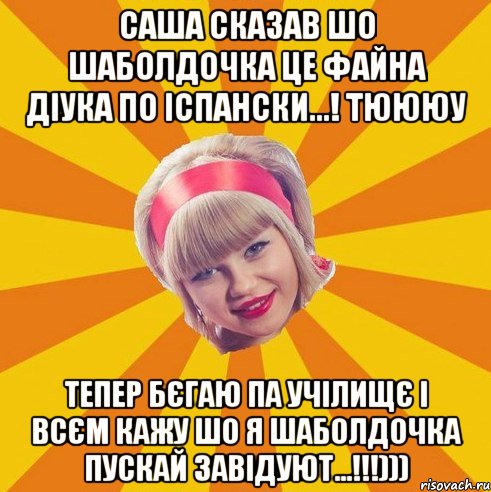 Саша сказав шо шаболдочка це файна діука по іспански...! Тюююу Тепер бєгаю па учілищє і всєм кажу шо я Шаболдочка пускай завідуют...!!!)))