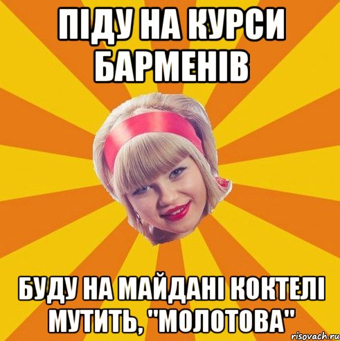 Піду на курси барменів буду на Майдані коктелі мутить, "Молотова"