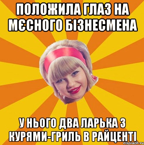 Положила глаз на мєсного бізнесмена у нього два ларька з курями-гриль в райценті