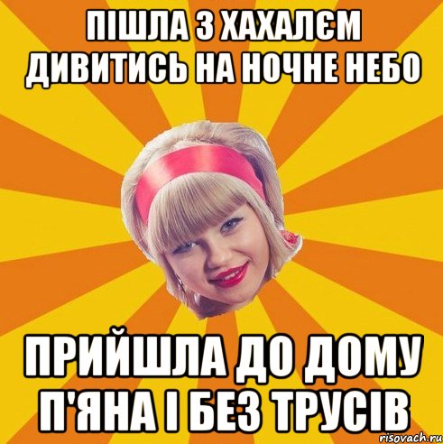 Пішла з хахалєм дивитись на ночне небо прийшла до дому п'яна і без трусів