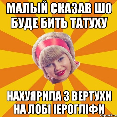 малый сказав шо буде бить татуху нахуярила з вертухи на лобі іерогліфи
