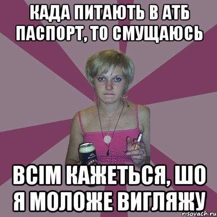 када питають в АТБ паспорт, то смущаюсь всім кажеться, шо я моложе вигляжу, Мем Чотка мала