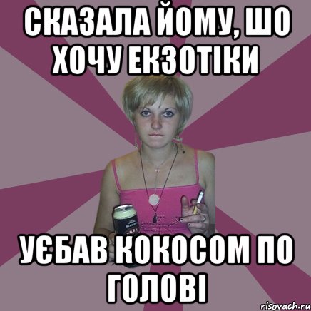 сказала йому, шо хочу екзотіки уєбав кокосом по голові, Мем Чотка мала