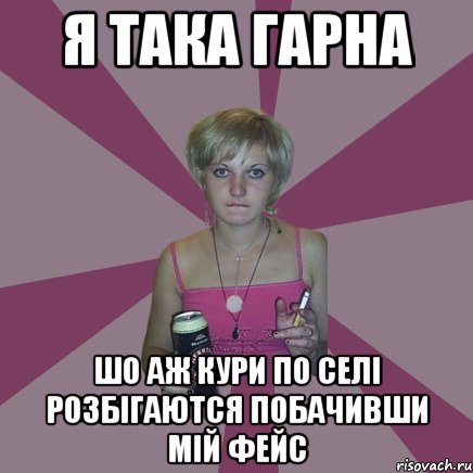 я така гарна шо аж кури по селі розбігаются побачивши мій фейс, Мем Чотка мала