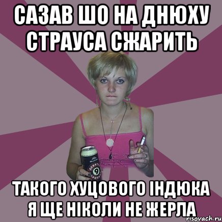 сазав шо на днюху страуса сжарить такого хуцового індюка я ще ніколи не жерла, Мем Чотка мала