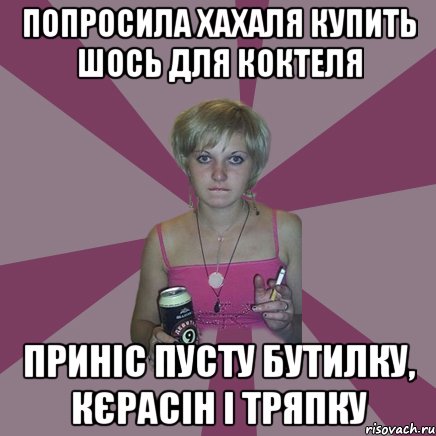 попросила хахаля купить шось для коктеля приніс пусту бутилку, кєрасін і тряпку, Мем Чотка мала