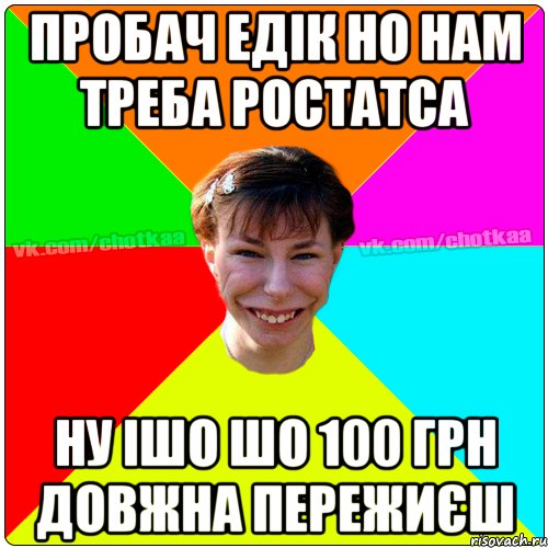 Пробач Едік но нам треба ростатса Ну ішо шо 100 грн довжна пережиєш, Мем Чотка тьола NEW