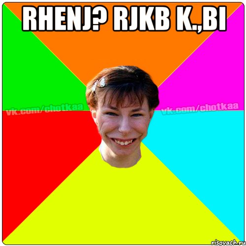 rhenj? rjkb k.,bi , Мем Чотка тьола NEW