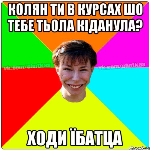 колян ти в курсах шо тебе тьола кіданула? ходи їбатца, Мем Чотка тьола NEW