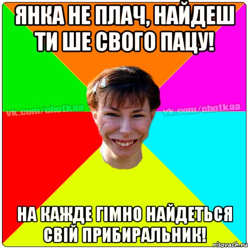 Янка не плач, найдеш ти ше свого пацу! на кажде гімно найдеться свій прибиральник!, Мем Чотка тьола NEW