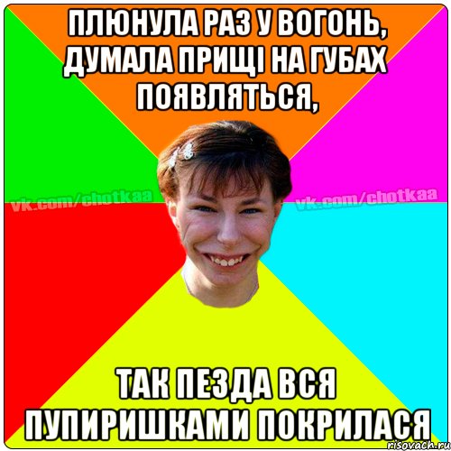 плюнула раз у вогонь, думала прищі на губах появляться, так пезда вся пупиришками покрилася, Мем Чотка тьола NEW