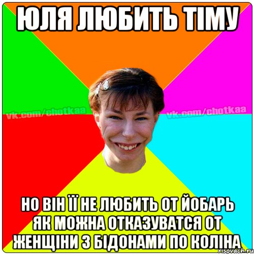 ЮЛЯ ЛЮБИТЬ ТІМУ НО ВІН ЇЇ НЕ ЛЮБИТЬ ОТ ЙОБАРЬ ЯК МОЖНА ОТКАЗУВАТСЯ ОТ ЖЕНЩІНИ З БІДОНАМИ ПО КОЛІНА, Мем Чотка тьола NEW