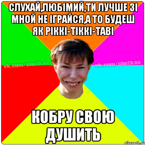 Слухай,ЛЮБІМИЙ,ти лучше зі мной не іграйся,а то будеш як Ріккі-Тіккі-Таві КОБРУ свою ДУШИТЬ, Мем Чотка тьола NEW