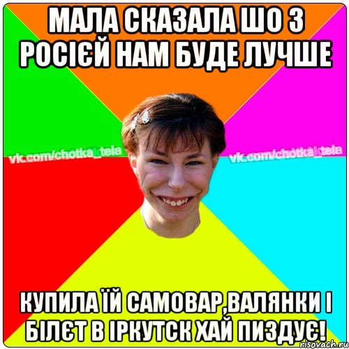 Мала сказала шо з Росієй нам буде лучше купила їй самовар,валянки і білєт в іркутск хай пиздує!, Мем Чьотка тьола создать мем