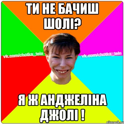 Ти не бачиш шолі? Я ж Анджеліна Джолі !, Мем Чьотка тьола создать мем