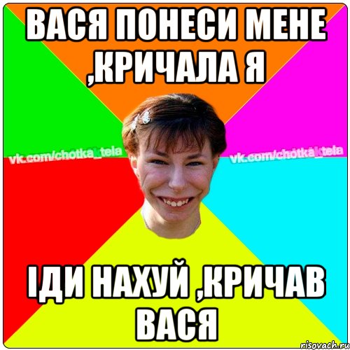 Вася понеси мене ,кричала я Іди нахуй ,кричав Вася, Мем Чьотка тьола создать мем