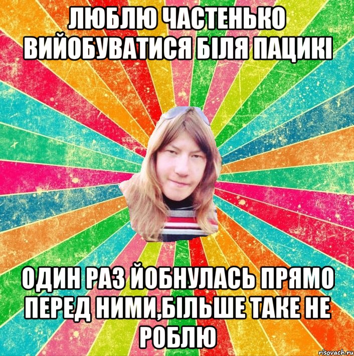 Люблю частенько вийобуватися біля пацикі один раз йобнулась прямо перед ними,більше таке не роблю