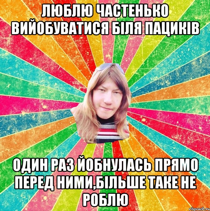 Люблю частенько вийобуватися біля пациків один раз йобнулась прямо перед ними,більше таке не роблю