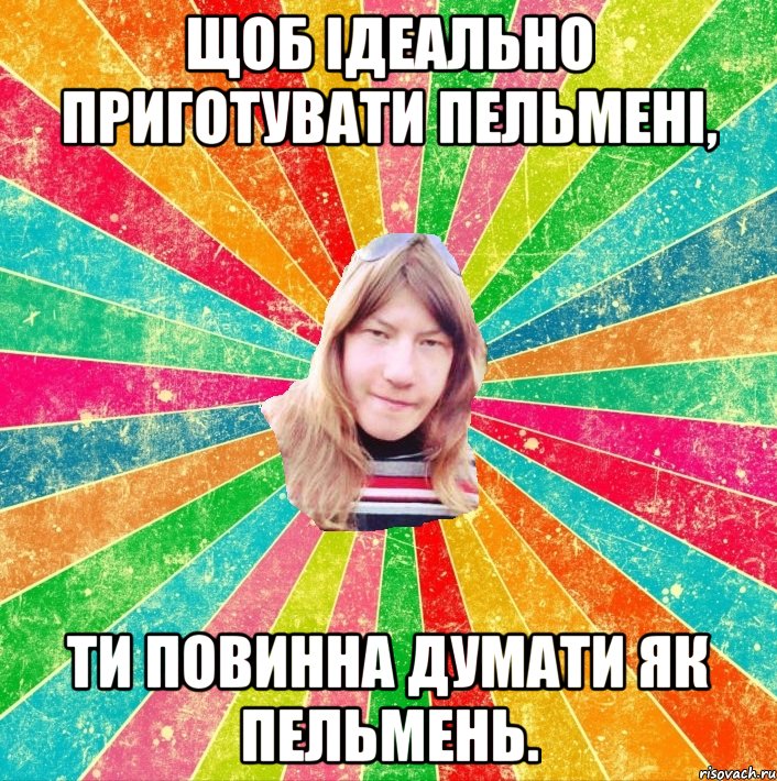 Щоб ідеально приготувати пельмені, ти повинна думати як пельмень.