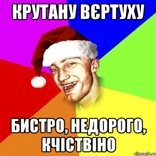 крутану вєртуху бистро, недорого, кчіствіно