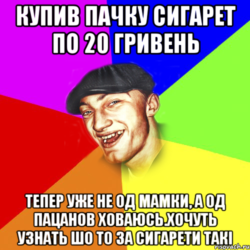 Купив пачку сигарет по 20 гривень Тепер уже не од мамки, а од пацанов ховаюсь.Хочуть узнать шо то за сигарети такі, Мем Чоткий Едик