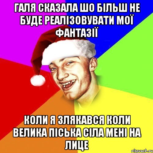 Галя сказала шо більш не буде реалізовувати мої фантазії Коли я злякався коли велика піська сіла мені на лице