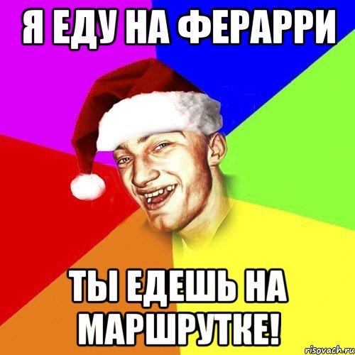 я еду на ферарри ты едешь на маршрутке!