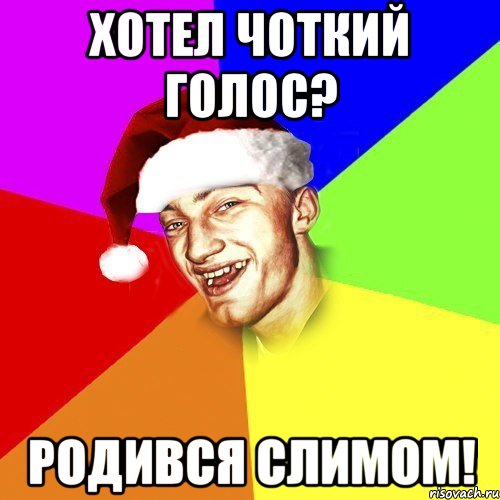 хотел чоткий голос? родився слимом!