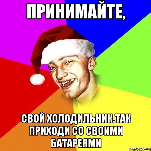 Принимайте, свой холодильник.Так приходи со своими батареями