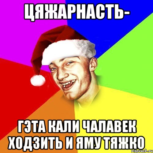 Цяжарнасть- гэта кали чалавек ходзить и яму тяжко