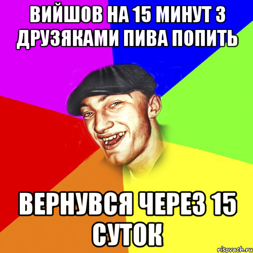 Вийшов на 15 минут з друзяками пива попить Вернувся через 15 суток, Мем Чоткий Едик