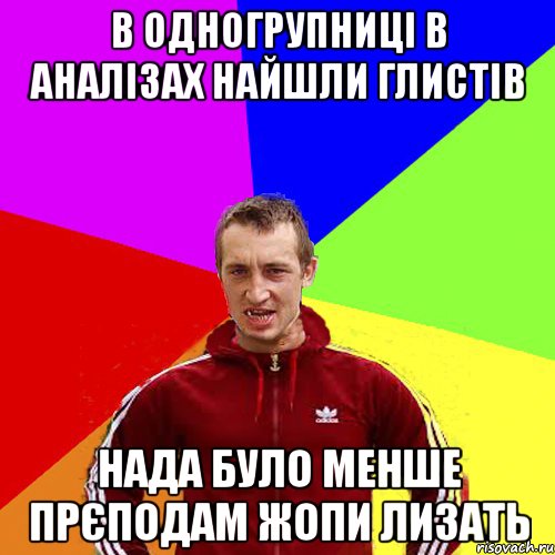в одногрупниці в аналізах найшли глистів нада було менше прєподам жопи лизать