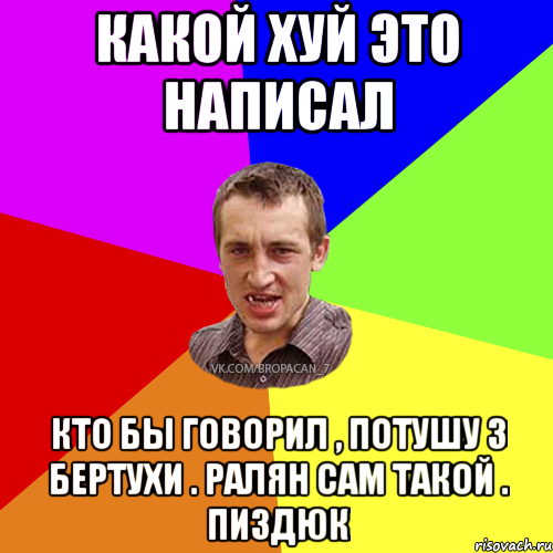 Какой хуй это написал Кто бы говорил , потушу з бертухи . Ралян сам такой . Пиздюк, Мем Чоткий паца 7