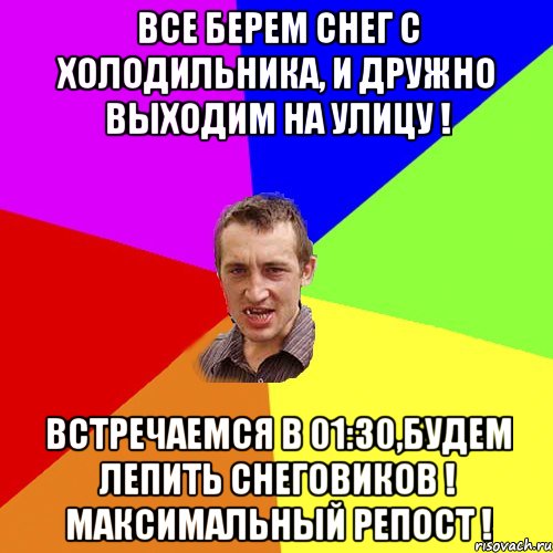 Все берем снег с холодильника, и дружно выходим на улицу ! Встречаемся в 01:30,будем лепить Снеговиков ! Максимальный репост !, Мем Чоткий паца