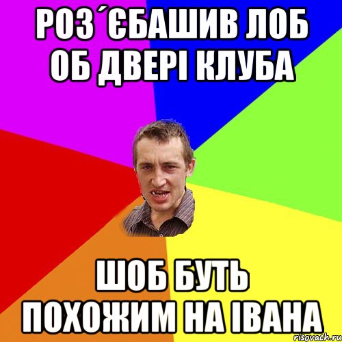 Роз´єбашив лоб об двері клуба Шоб буть похожим на Івана, Мем Чоткий паца