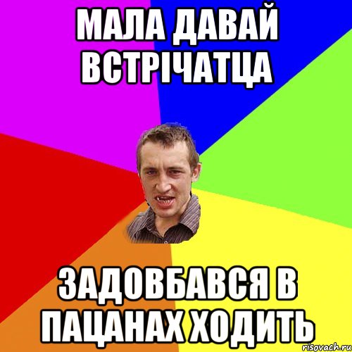 Мала давай встрічатца Задовбався в пацанах ходить, Мем Чоткий паца