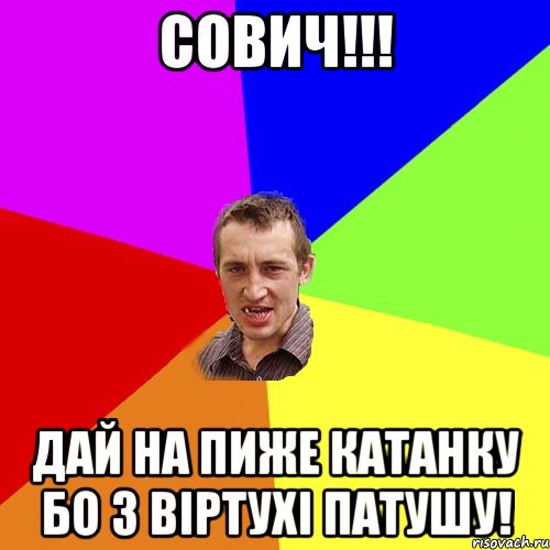 СОВИЧ!!! Дай на пиже катанку бо з віртухі патушу!, Мем Чоткий паца