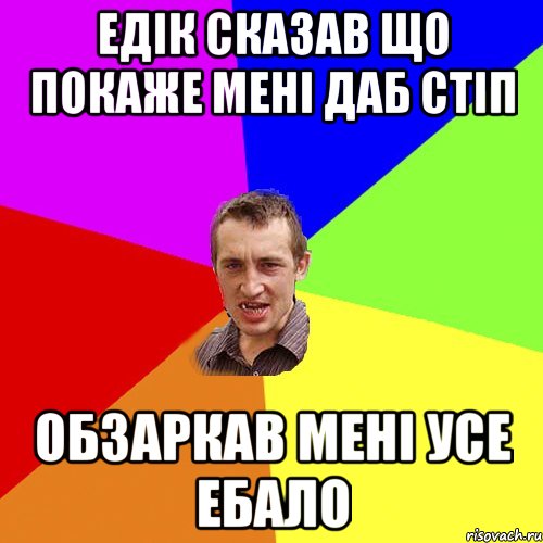 ЕДІК СКАЗАВ ЩО ПОКАЖЕ МЕНІ ДАБ СТІП ОБЗАРКАВ МЕНІ УСЕ ЕБАЛО, Мем Чоткий паца